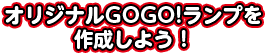 オリジナルGOGO!ランプを作成しよう！