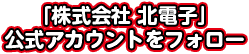 「株式会社 北電子」公式アカウントをフォロー