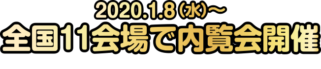 2020.1.8～ 全国11会場で内覧会開催