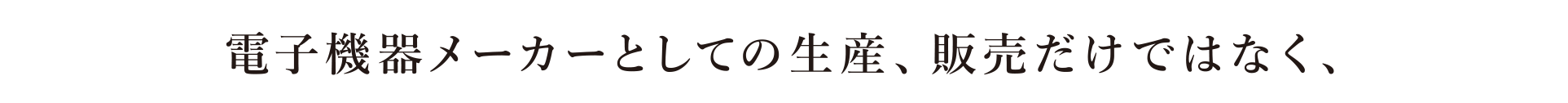 電子機器メーカーとしての生産、販売だけではなく、