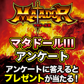 マタドールⅢ アンケート実施中！