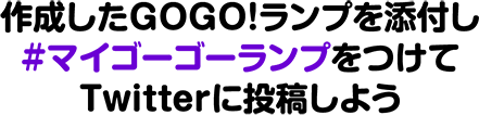 作成したGOGO!ランプを添付し#マイゴーゴーランプをつけてTwitterに投稿しよう