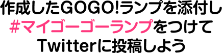 作成したGOGO!ランプを添付し#マイゴーゴーランプをつけてTwitterに投稿しよう