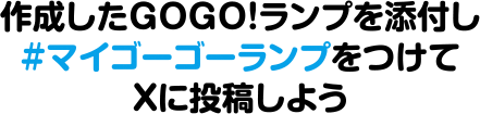 作成したGOGO!ランプを添付し#マイゴーゴーランプをつけてXに投稿しよう