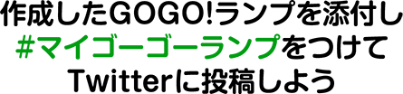 作成したGOGO!ランプを添付し#マイゴーゴーランプをつけてTwitterに投稿しよう