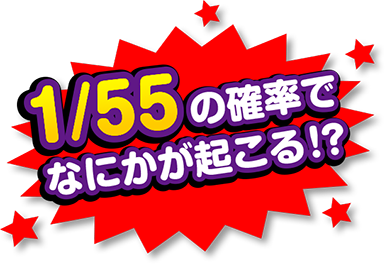 1/55の確率で何かが起こる!?