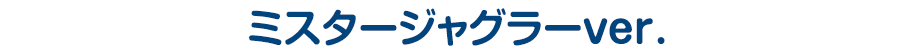 ミスタージャグラーver