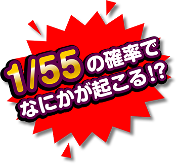 1/55の確率で何かが起こる!?