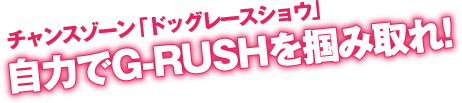 自力でG-RUSHを掴み取れ！