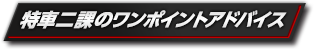 特車二課のワンポイントアドバイス