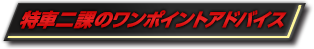 特車二課のワンポイントアドバイス