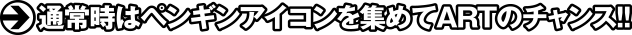 通常時はペンギンアイコンを集めてARTのチャンス