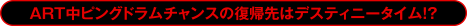 ART中ピングドラムチャンスの復帰先はデスティニータイム!?