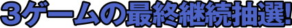 3ゲームの最終継続抽選!