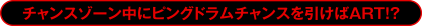 チャンスゾーン中にピングドラムチャンスを引けばART!?