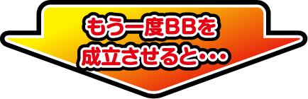 もう一度BBを成立させると…