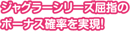 ジャグラーシリーズ屈指のボーナス確率を実現!