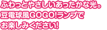 ふわっとやさしいあったかな光り。