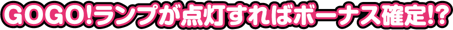 GOGO!ランプが点灯すればボーナス確定!?