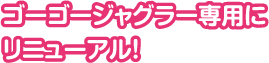 ゴーゴージャグラー専用にリニューアル!