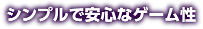 シンプルで安心なゲーム性