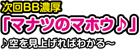 次回BB濃厚「マナツのマホウ♪」