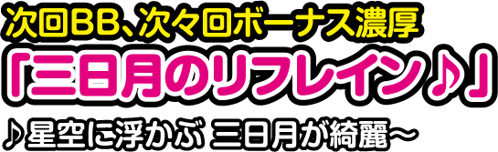 次回BB、次々回ボーナス濃厚「三日月のリフレイン♪」