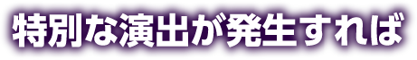 特別な演出が発生すれば