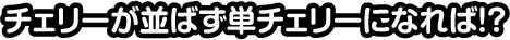 チェリーが並ばず単チェリーになれば！？