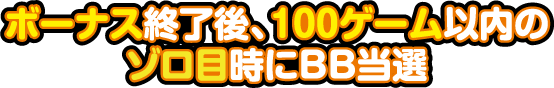 ボーナス終了後、100ゲーム以内のゾロ目時にBB当選