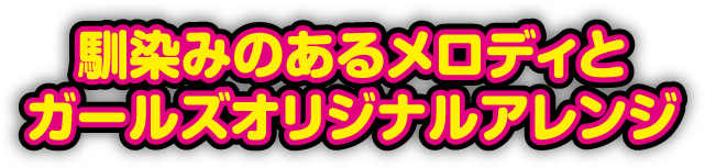 馴染みのあるメロディとガールズオリジナルアレンジ