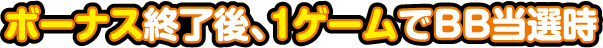 ボーナス終了後、1ゲームでBB当選時