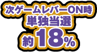 次ゲームレバーON時 単独当選 約18%