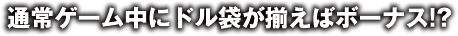 通常ゲーム中にドル袋が揃えばボーナス!?