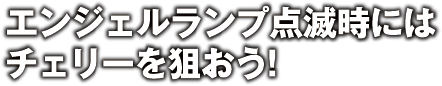 エンジェルランプ点滅時にはチェリーを狙おう！