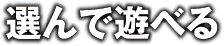 選んで遊べる