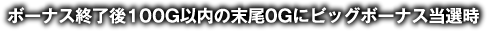 ボーナス終了後100G以内の末尾0Gにビッグボーナス当選時