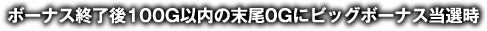 ボーナス終了後100G以内の末尾0Gにビッグボーナス当選時