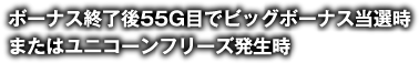 ボーナス終了後55G目でビッグボーナス当選時またはユニコーンフリーズ発生時