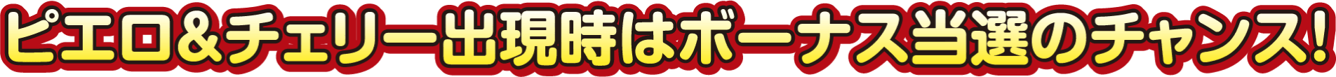 ピエロ＆チェリー出現時はボーナス当選のチャンス！