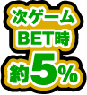 次ゲームBET時 約5%