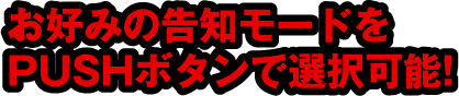 お好みの告知モードをPUSHボタンで選択可能!