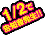 1/2で告知音発生!!