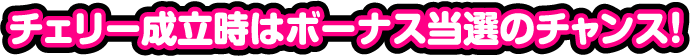 チェリー成立時はボーナス当選のチャンス!