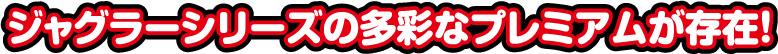 ジャグラーシリーズの多彩なプレミアムが存在!