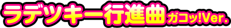 ラデツキー行進曲ガコッ!Ver.