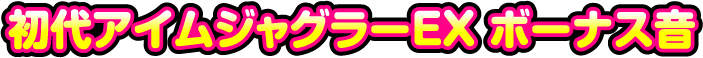 初代アイムジャグラーEXボーナス音