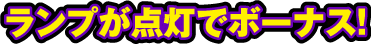 ランプ点灯でボーナス!