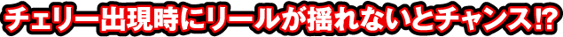 チェリー出現時にリールが揺れないとチャンス!?