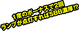 1度のボーナスで2回ランプが点灯すればSBB濃厚!?